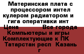 Материнская плата с процессором интел кулером радиатором и 4 гига оперативки инт › Цена ­ 1 000 - Все города Компьютеры и игры » Комплектующие к ПК   . Татарстан респ.,Казань г.